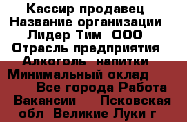 Кассир-продавец › Название организации ­ Лидер Тим, ООО › Отрасль предприятия ­ Алкоголь, напитки › Минимальный оклад ­ 23 000 - Все города Работа » Вакансии   . Псковская обл.,Великие Луки г.